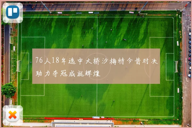 76人18年选中大桥沙梅特今昔对决助力夺冠成就辉煌