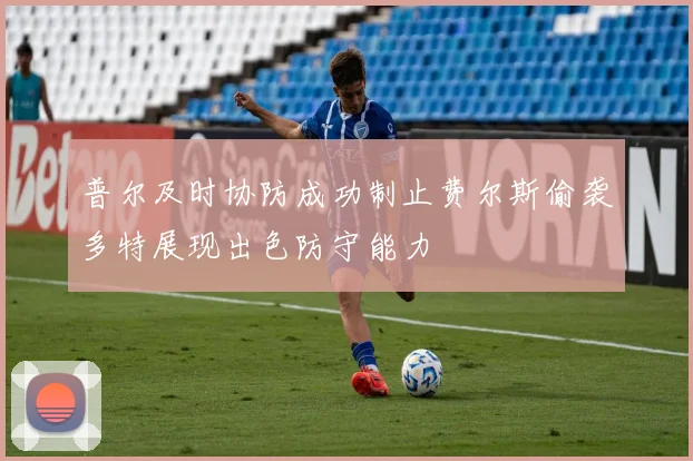 普尔及时协防成功制止费尔斯偷袭多特展现出色防守能力