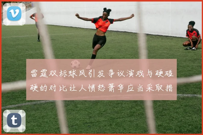 雷霆双标球风引发争议演戏与硬碰硬的对比让人愤怒萧华应当采取措施