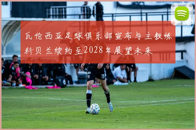 瓦伦西亚足球俱乐部宣布与主教练科贝兰续约至2028年展望未来