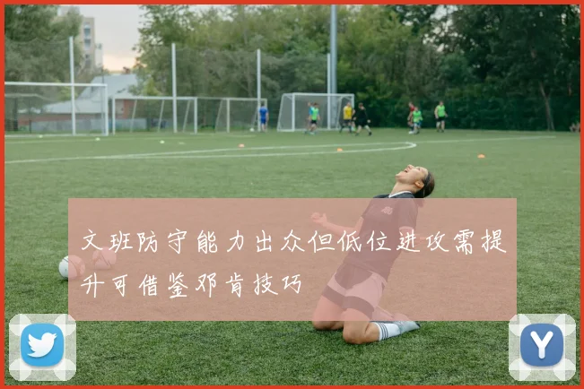 文班防守能力出众但低位进攻需提升可借鉴邓肯技巧
