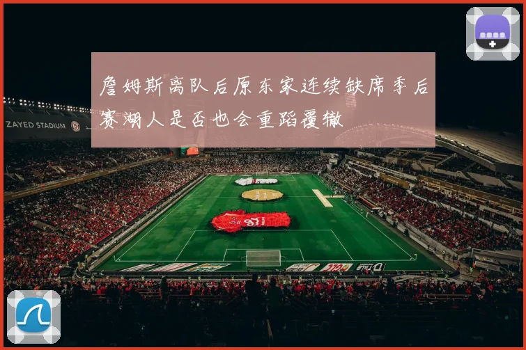 詹姆斯离队后原东家连续缺席季后赛湖人是否也会重蹈覆辙