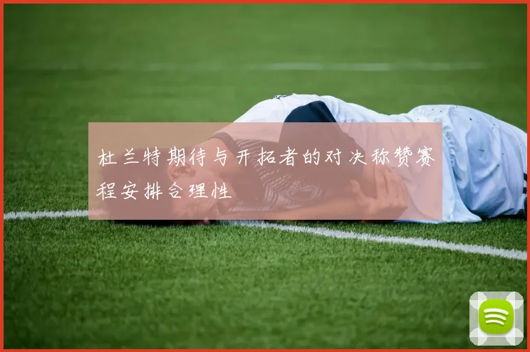 杜兰特期待与开拓者的对决称赞赛程安排合理性