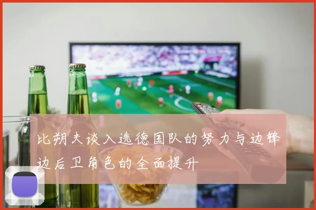 比朔夫谈入选德国队的努力与边锋边后卫角色的全面提升