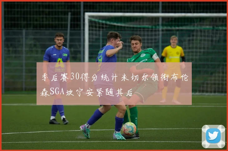 季后赛30得分统计米切尔领衔布伦森SGA坎宁安紧随其后