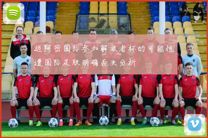 迈阿密国际参加解放者杯的可能性遭国际足联明确否决分析