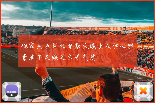 德塞利点评帕尔默天赋出众但心理素质不足缺乏杀手气质