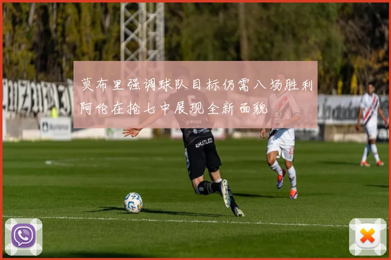 莫布里强调球队目标仍需八场胜利阿伦在抢七中展现全新面貌