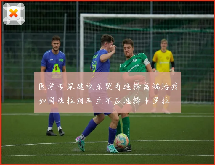 医学专家建议东契奇选择高端治疗如同法拉利车主不应选择卡罗拉