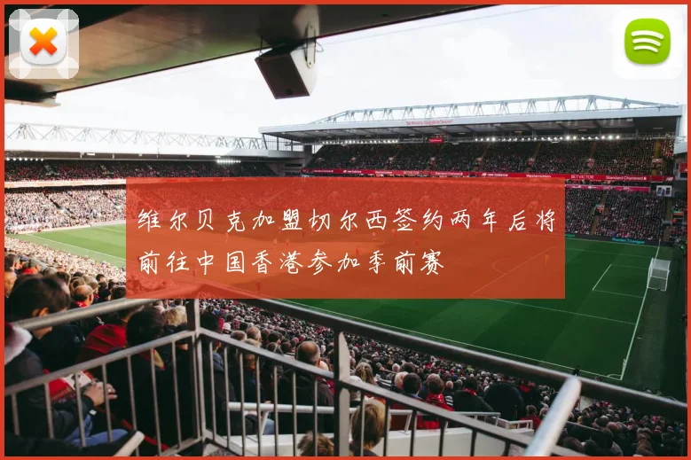 维尔贝克加盟切尔西签约两年后将前往中国香港参加季前赛